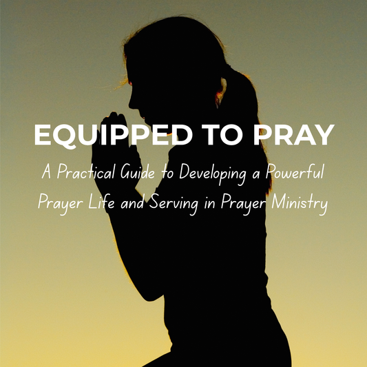 Equipped to Pray: A Practical Guide to Developing a Powerful Prayer Life and Serving in Prayer Ministry